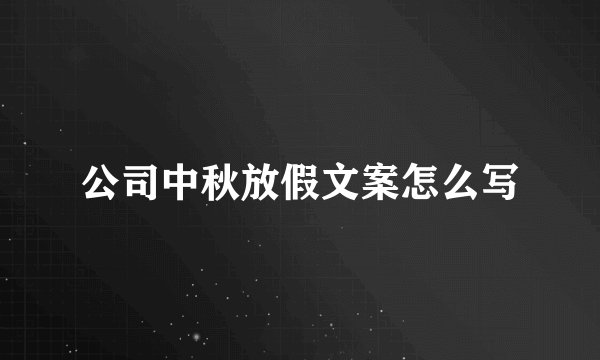 公司中秋放假文案怎么写