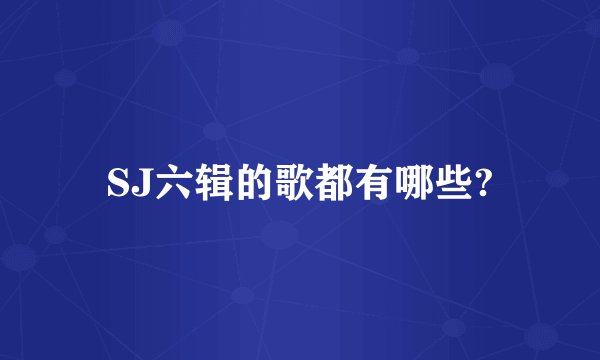 SJ六辑的歌都有哪些?