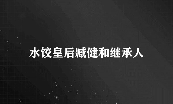 水饺皇后臧健和继承人