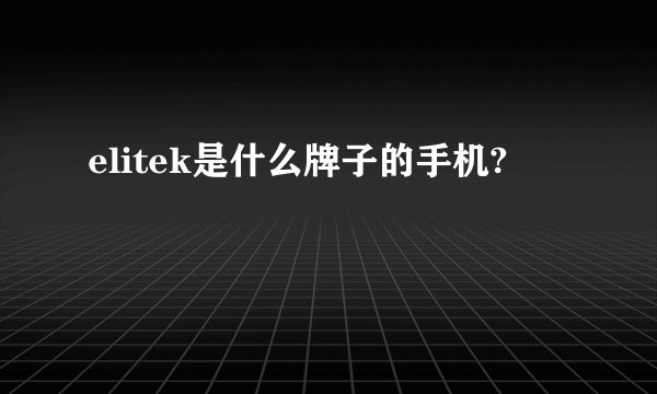 elitek是什么牌子的手机?