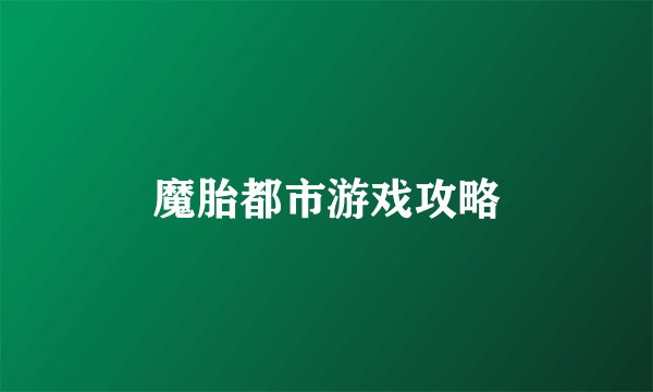 魔胎都市游戏攻略