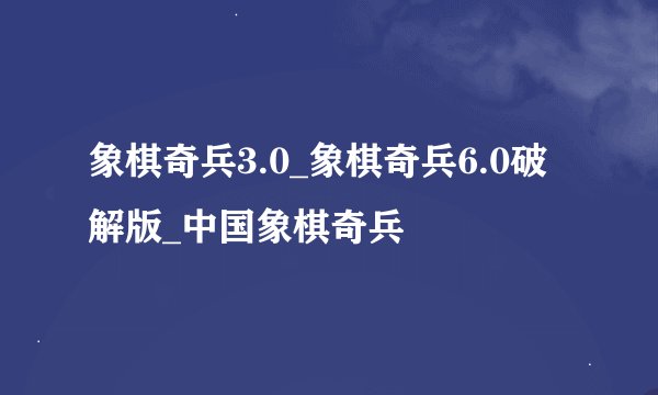 象棋奇兵3.0_象棋奇兵6.0破解版_中国象棋奇兵