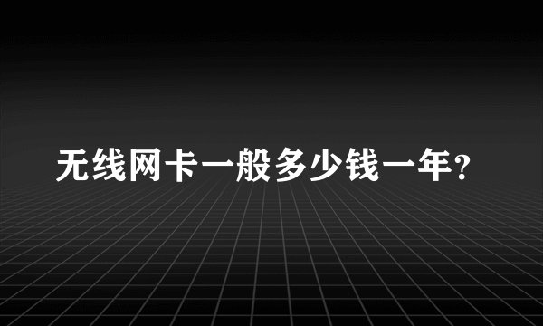 无线网卡一般多少钱一年？