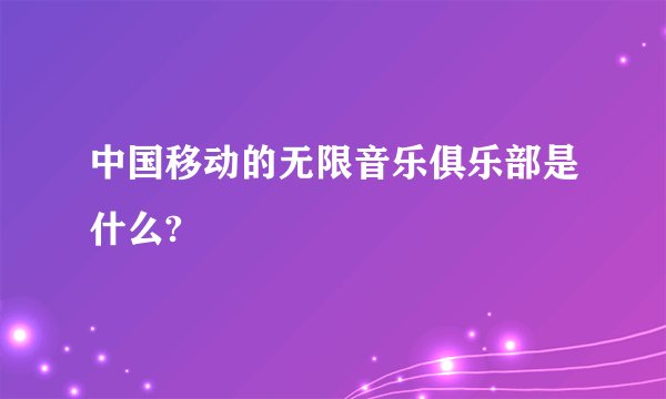 中国移动的无限音乐俱乐部是什么?