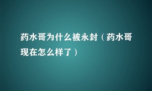 药水哥为什么被永封（药水哥现在怎么样了）