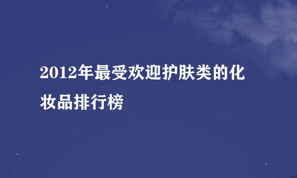 2012年最受欢迎护肤类的化妆品排行榜
