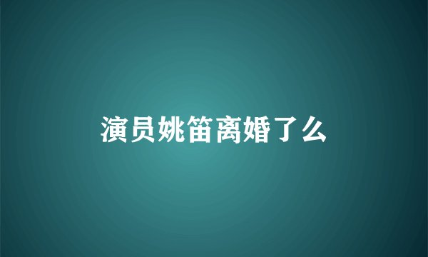 演员姚笛离婚了么