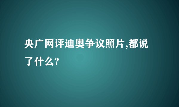 央广网评迪奥争议照片,都说了什么?