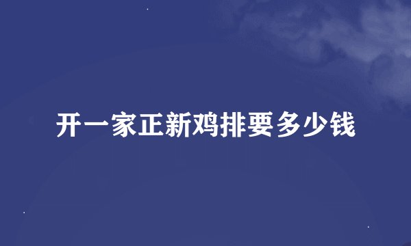 开一家正新鸡排要多少钱