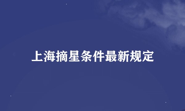 上海摘星条件最新规定