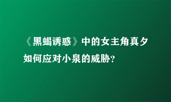 《黑蝎诱惑》中的女主角真夕如何应对小泉的威胁？