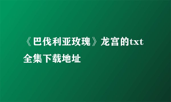 《巴伐利亚玫瑰》龙宫的txt全集下载地址
