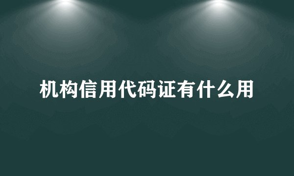 机构信用代码证有什么用