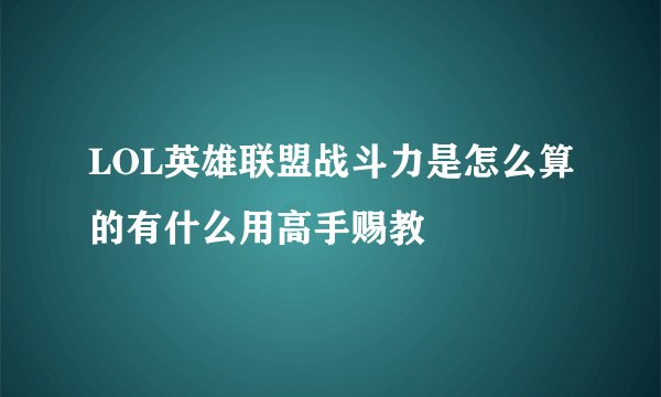 LOL英雄联盟战斗力是怎么算的有什么用高手赐教