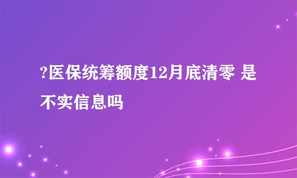 ?医保统筹额度12月底清零 是不实信息吗