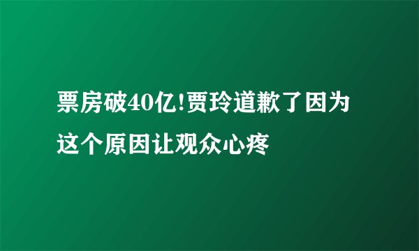 票房破40亿!贾玲道歉了因为这个原因让观众心疼