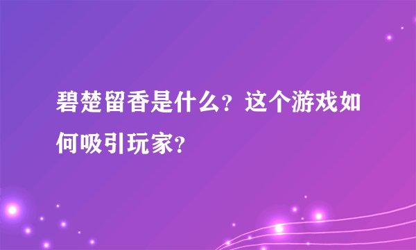 碧楚留香是什么？这个游戏如何吸引玩家？
