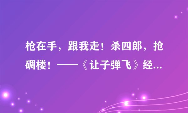 枪在手，跟我走！杀四郎，抢碉楼！——《让子弹飞》经典电影台词截图