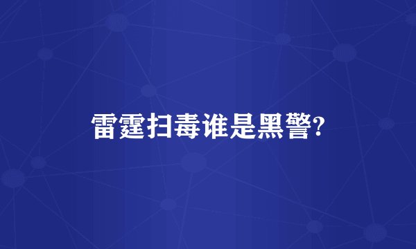 雷霆扫毒谁是黑警?
