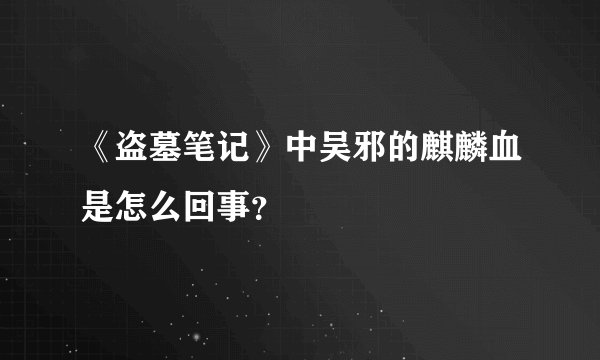 《盗墓笔记》中吴邪的麒麟血是怎么回事？