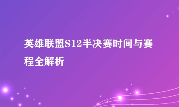 英雄联盟S12半决赛时间与赛程全解析