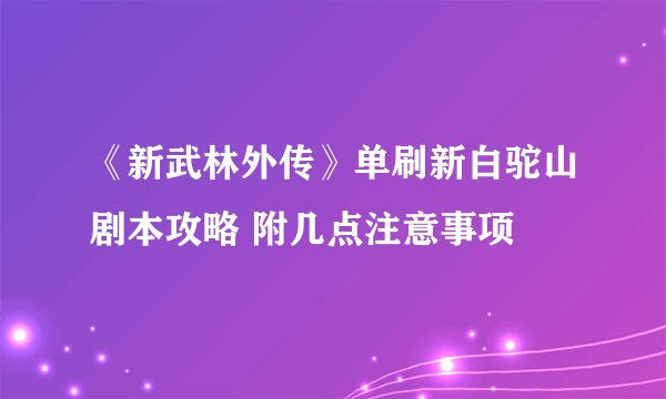 《新武林外传》单刷新白驼山剧本攻略 附几点注意事项