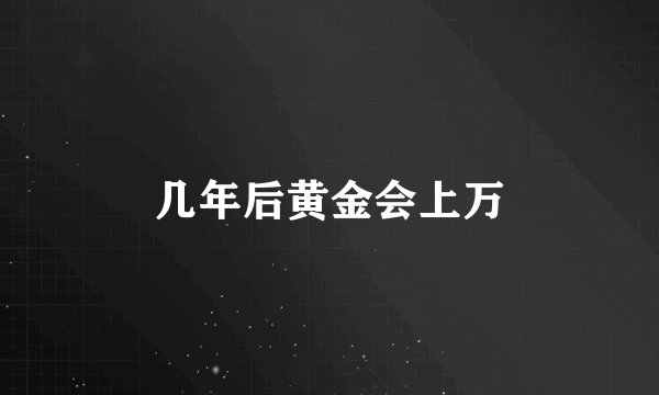 几年后黄金会上万