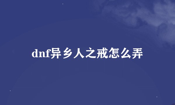 dnf异乡人之戒怎么弄