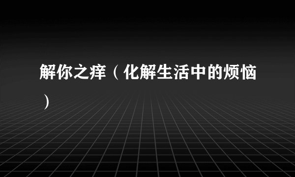 解你之痒（化解生活中的烦恼）