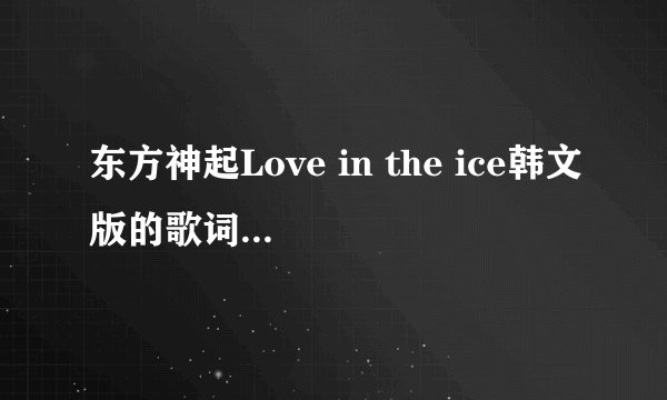 东方神起Love in the ice韩文版的歌词中文译文