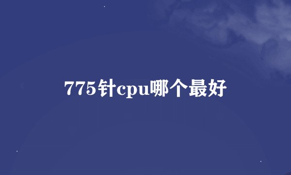775针cpu哪个最好