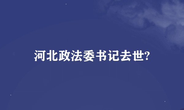 河北政法委书记去世?