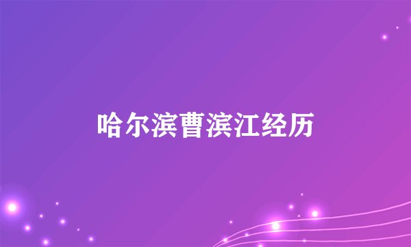 哈尔滨曹滨江经历