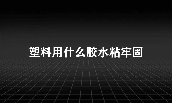 塑料用什么胶水粘牢固