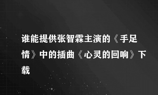 谁能提供张智霖主演的《手足情》中的插曲《心灵的回响》下载