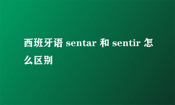 西班牙语 sentar 和 sentir 怎么区别
