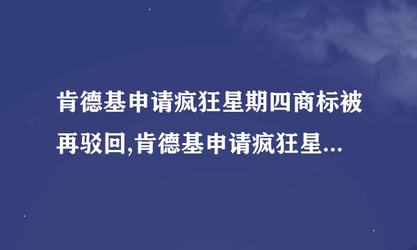 肯德基申请疯狂星期四商标被再驳回,肯德基申请疯狂星期四商标再次遭驳回