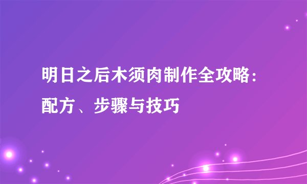 明日之后木须肉制作全攻略：配方、步骤与技巧