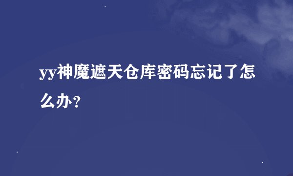 yy神魔遮天仓库密码忘记了怎么办？