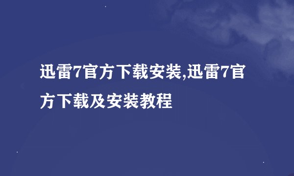 迅雷7官方下载安装,迅雷7官方下载及安装教程