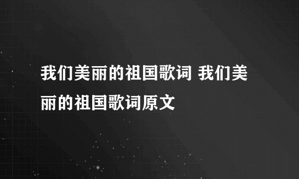 我们美丽的祖国歌词 我们美丽的祖国歌词原文