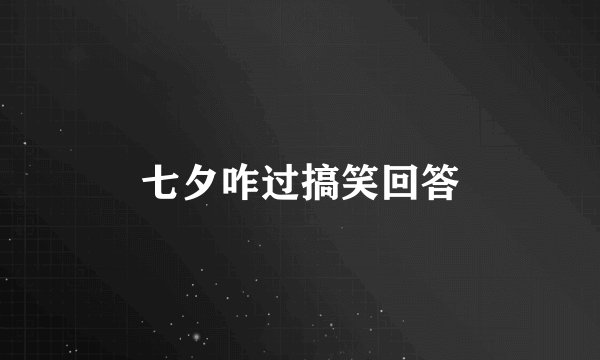 七夕咋过搞笑回答