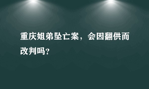 重庆姐弟坠亡案，会因翻供而改判吗？