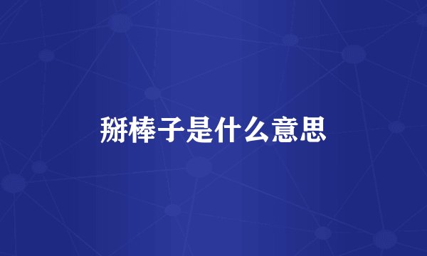 掰棒子是什么意思