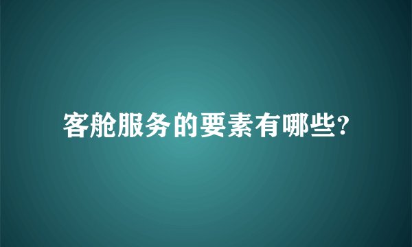 客舱服务的要素有哪些?