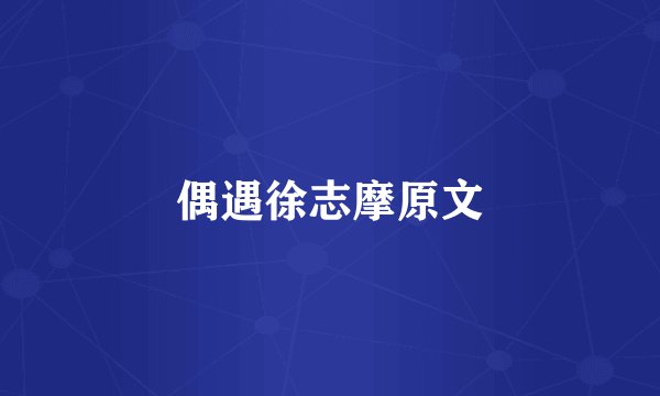 偶遇徐志摩原文