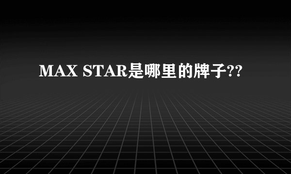 MAX STAR是哪里的牌子??