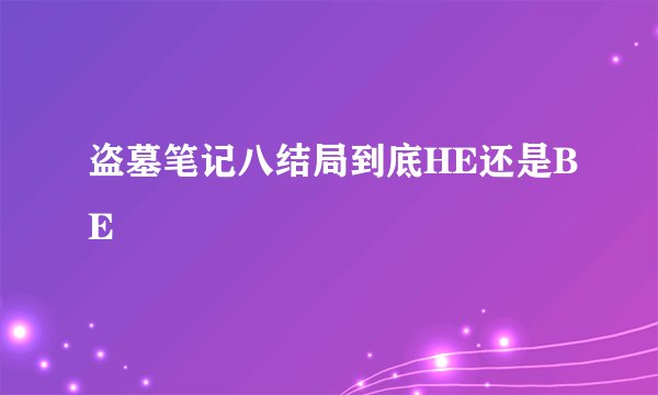 盗墓笔记八结局到底HE还是BE
