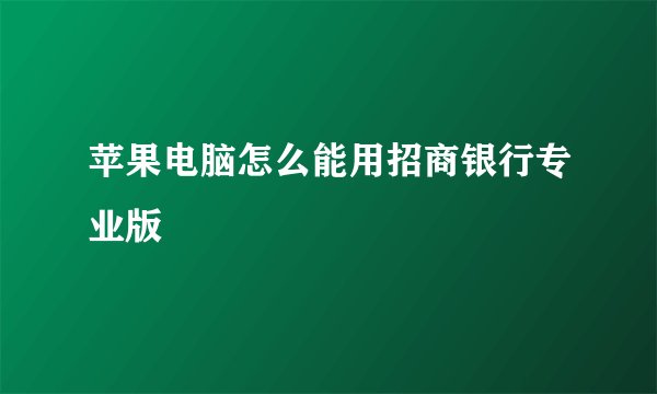 苹果电脑怎么能用招商银行专业版