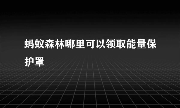 蚂蚁森林哪里可以领取能量保护罩